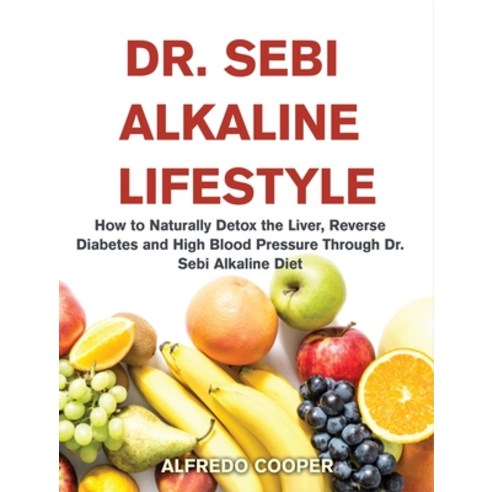 (영문도서) Dr. Sebi Alkaline Lifestyle: How to Naturally Detox the Liver Reverse Diabetes and High Bloo... Hardcover, Healthydiet, English, 9781802858228