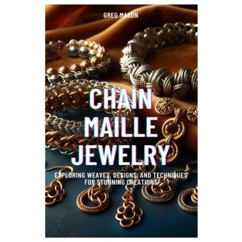 (영문도서) Chain Maille Jewelry: Exploring Weaves Designs and Techniques for Stunning Creations Paperback, Independently Published, English, 9798884781443