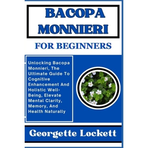 (영문도서) Bacopa Monnieri for Beginners: Unlocking Bacopa Monnieri The Ultimate Guide To Cognitive Enh... Paperback, Independently Published, English, 9798871215623