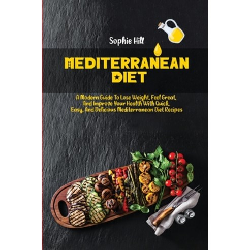 Mediterranean Diet: A Modern Guide to Lose Weight Feel Great And Improve Your Health With Quick E... Paperback, Sophie Hill, English, 9781802116717