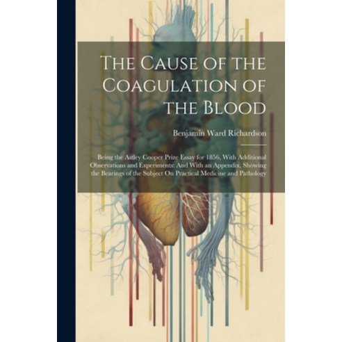 (영문도서) The Cause of the Coagulation of the Blood: Being the Astley Cooper Prize Essay for 1856 With... Paperback, Legare Street Press, English, 9781021647740