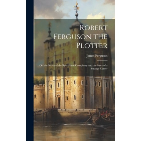 (영문도서) Robert Ferguson the Plotter: Or the Secret of the Rye-House Conspiracy and the Story of a St... Hardcover, Legare Street Press, English, 9781020260896