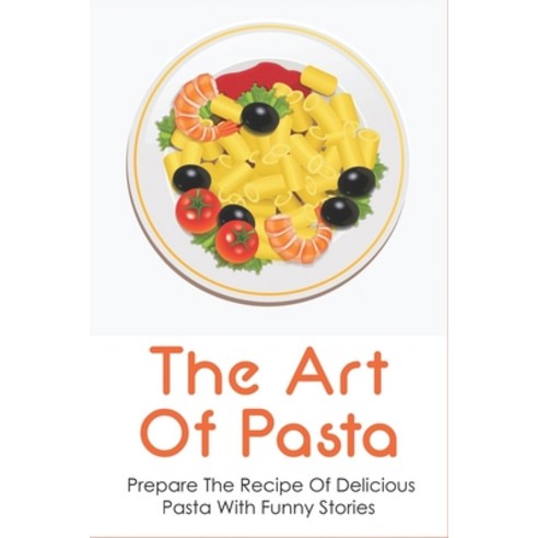 (영문도서) The Art Of Pasta: Prepare The Recipe Of Delicious Pasta With Funny Stories: How To Cook Pasta... Paperback, Independently Published, English, 9798529802977