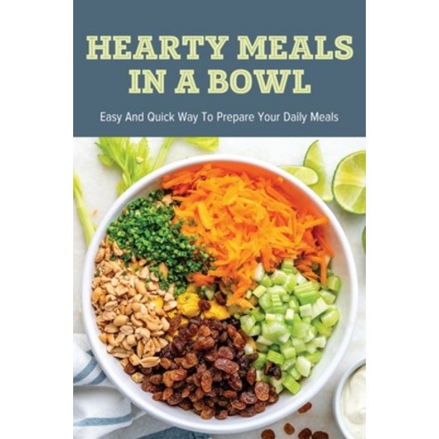 (영문도서) Hearty Meals In A Bowl: Easy And Quick Way To Prepare Your Daily Meals: Healthy And Delicious... Paperback, Independently Published, English, 9798530477584