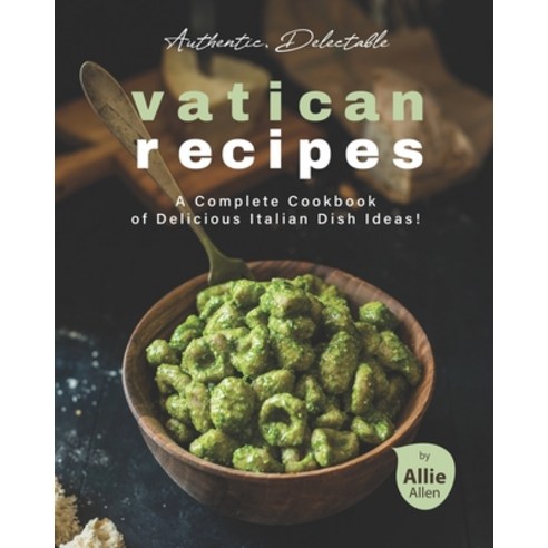 Authentic Delectable Vatican Recipes: A Complete Cookbook of Delicious Italian Dish Ideas! Paperback, Independently Published, English, 9798722087478