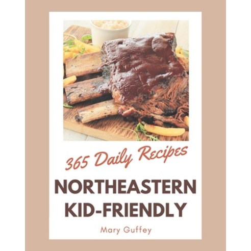 365 Daily Northeastern Kid-Friendly Recipes: A Highly Recommended Northeastern Kid-Friendly Cookbook Paperback, Independently Published