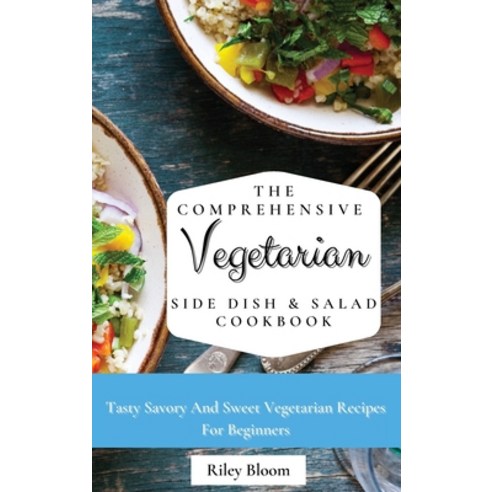 (영문도서) The Comprehensive Vegetarian Side Dish & Salad Cookbook: Easy Side Vegetarian Dish And Salad ... Hardcover, Riley Bloom, English, 9781802695465