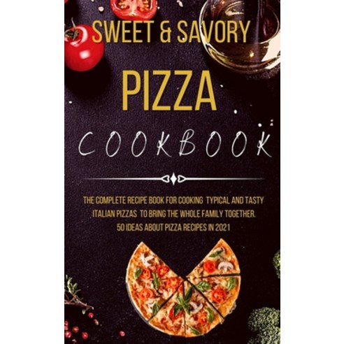 (영문도서) Sweet and Savory Pizza Cookbook: The Complete Recipe Book for Cooking Typical and Tasty Itali... Hardcover, Cookbook Publishing, English, 9781802232851