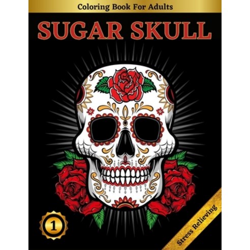 Sugar Skull Coloring Book For Adults: Beautiful Sugar Skulls Designs for Stress Relief and Relaxatio... Paperback, Independently Published, English, 9798572378511