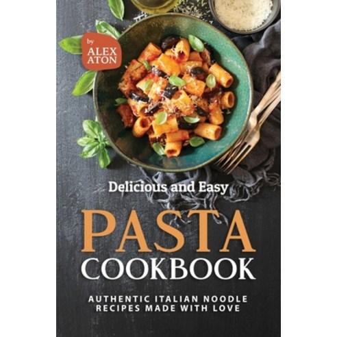 (영문도서) Delicious and Easy Pasta Cookbook: Authentic Italian Noodle Recipes Made with Love Paperback, Independently Published, English, 9798852119599