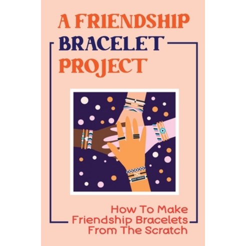 (영문도서) A Friendship Bracelet Project: How To Make Friendship Bracelets From The Scratch Paperback, Independently Published, English, 9798755933919