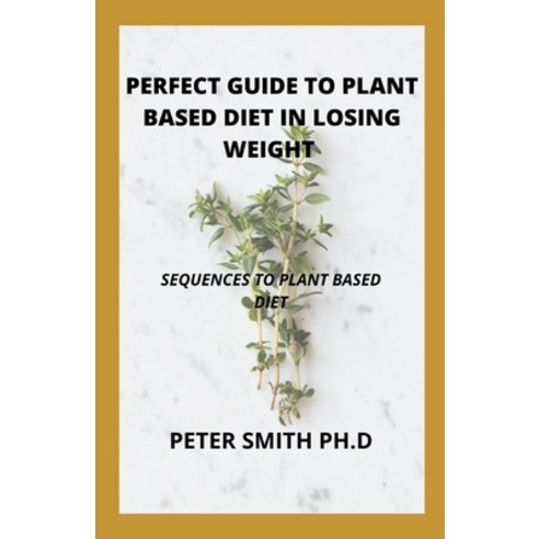 (영문도서) The Perfect Guide To Plant Based Diet In Losing Weight: Sequences To Plant Based Diet Paperback, Independently Published, English, 9798538587537