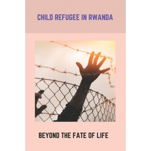 Child Refugee In Rwanda: Beyond The Fate Of Life: Big Events In History 20Th Century Paperback, Independently Published, English, 9798740319513