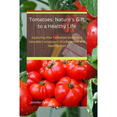 (영문도서) Tomatoes: Nature''s Gift to a Healthy Life: Exploring How Tomatoes Serve as a Valuable Compone... Paperback, Independently Published, English, 9798882858239