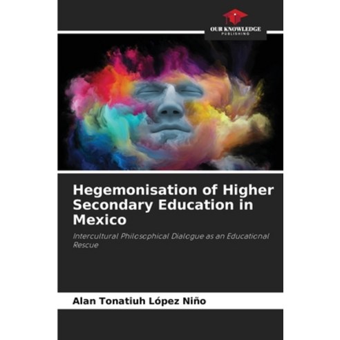 (영문도서) Hegemonisation of Higher Secondary Education in Mexico Paperback, Our Knowledge Publishing, English, 9786206932260