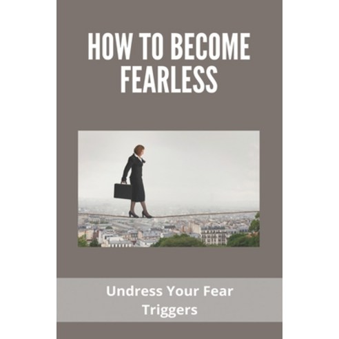 How To Become Fearless: Undress Your Fear Triggers: How To Be Daring And Fearless Paperback, Independently Published, English, 9798730462199