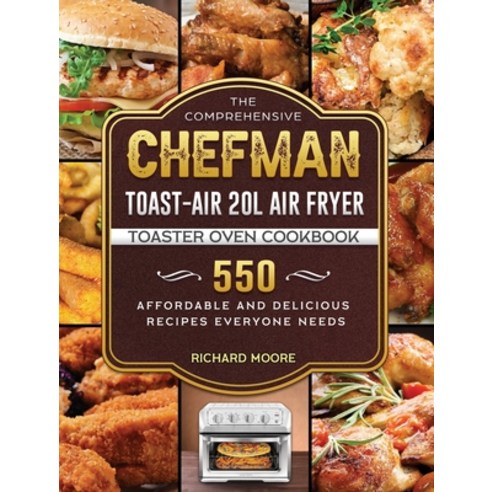 (영문도서) The Comprehensive Chefman Toast-Air 20L Air Fryer Toaster Oven Cookbook: 550 Affordable and D... Hardcover, Richard Moore, English, 9781803206646