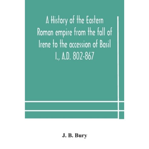 A history of the Eastern Roman empire from the fall of Irene to the accession of Basil I. A.D. 802-867 Paperback, Alpha Edition, English, 9789354178993