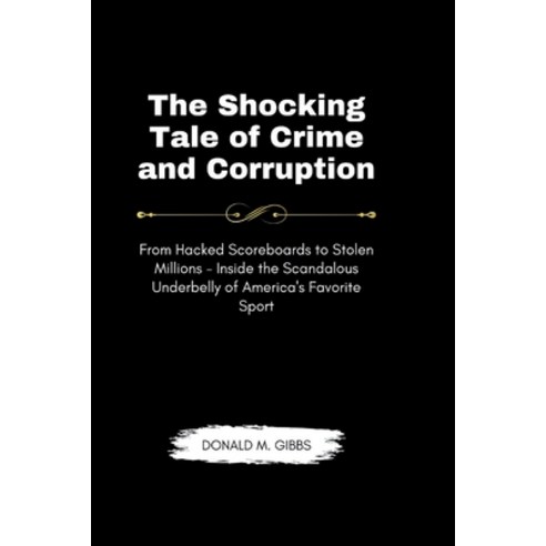 (영문도서) The Shocking Tale of Crime and Corruption: From Hacked Scoreboards to Stolen Millions - Insid... Paperback, Independently Published, English, 9798321136676