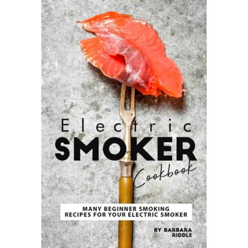 (영문도서) Electric Smoker Cookbook: Many Beginner Smoking Recipes for Your Electric Smoker Paperback, Independently Published, English, 9798602026412
