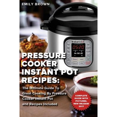 (영문도서) Pressure Cooker Instant Pot Recipes: The Ultimate Guide To Great Cooking By Pressure Cooker I... Paperback, Createspace Independent Pub..., English, 9781543155044