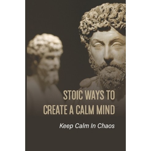 (영문도서) Stoic Ways To Create A Calm Mind: Keep Calm In Chaos: Books On Stoicism Paperback, Independently Published, English, 9798513597926
