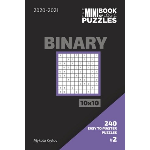 The Mini Book Of Logic Puzzles 2020-2021. Binary 10x10 - 240 Easy To Master Puzzles. #2 Paperback, Independently Published, English, 9798560839406