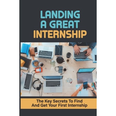 (영문도서) Landing A Great Internship: The Key Secrets To Find And Get Your First Internship: How To Cho... Paperback, Independently Published, English, 9798547021589