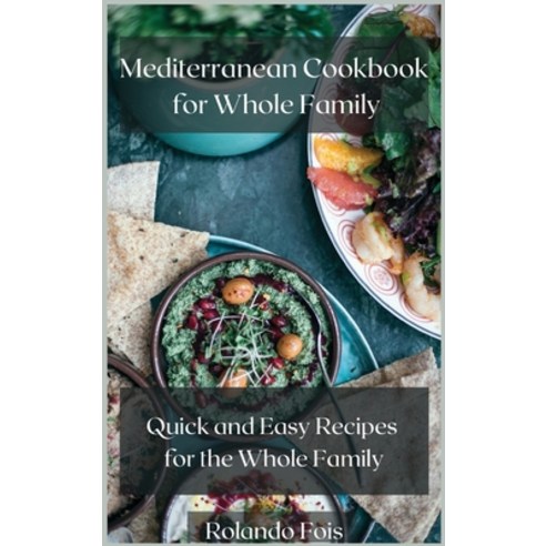 Mediterranean Cookbook for Whole Family: Quick and Easy Recipes for the Whole Family Hardcover, Rolando Fois, English, 9781678062613