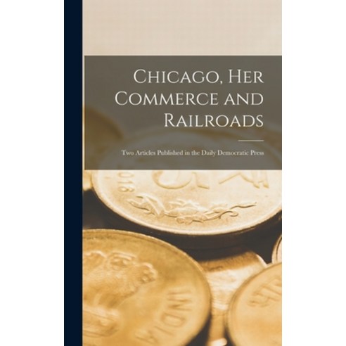 (영문도서) Chicago Her Commerce and Railroads: Two Articles Published in the Daily Democratic Press Hardcover, Legare Street Press, English, 9781015391956