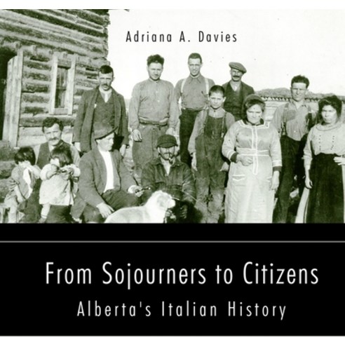 From Sojourners to Citizens Volume 38: Alberta''s Italian History Paperback, Guernica World Editions, English, 9781771836548