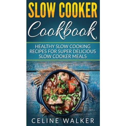 Slow Cooker Cookbook: Healthy Slow Cooking Recipes for Super Delicious Slow Cooker Meals Hardcover, Striveness Publications