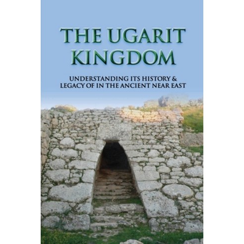 The Ugarit Kingdom: Understanding Its History & Legacy Of In The Ancient Near East: Is Ugaritic A Se... Paperback, Independently Published, English, 9798745742217