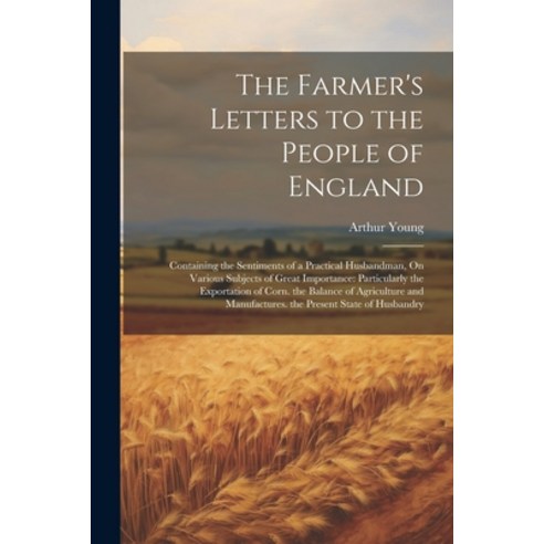 (영문도서) The Farmer''s Letters to the People of England: Containing the Sentiments of a Practical Husba... Paperback, Legare Street Press, English, 9781022763692