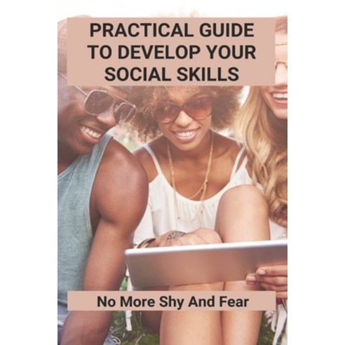 Practical Guide To Develop Your Social Skills: No More Shy And Fear: Tips How To Improve Communicati... Paperback, Independently Published, English, 9798740331348