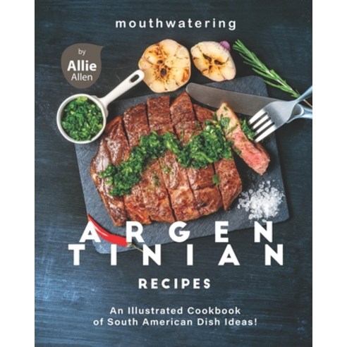 Mouthwatering Argentinian Recipes: An Illustrated Cookbook of South American Dish Ideas! Paperback, Independently Published, English, 9798708216328