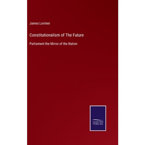 (영문도서) Constitutionalism of The Future: Parliament the Mirror of the Nation Hardcover, Salzwasser-Verlag, English, 9783752563856