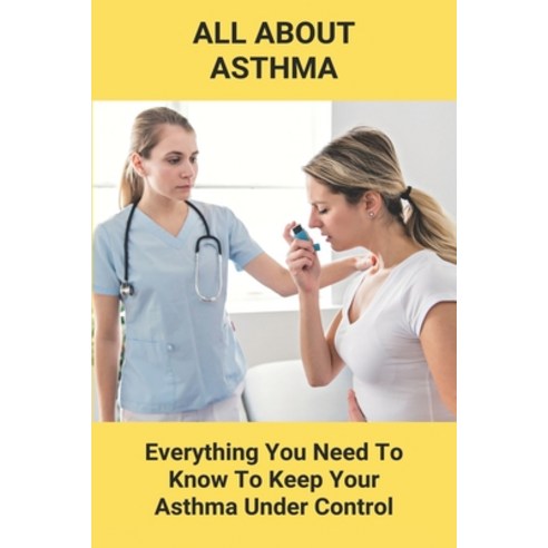 All About Asthma: Everything You Need To Know To Keep Your Asthma Under Control: How To Cure Asthma ... Paperback, Independently Published, English, 9798738890574