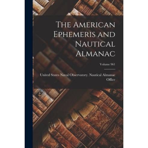 (영문도서) The American Ephemeris and Nautical Almanac; Volume 961 Paperback, Legare Street Press, English, 9781019108222