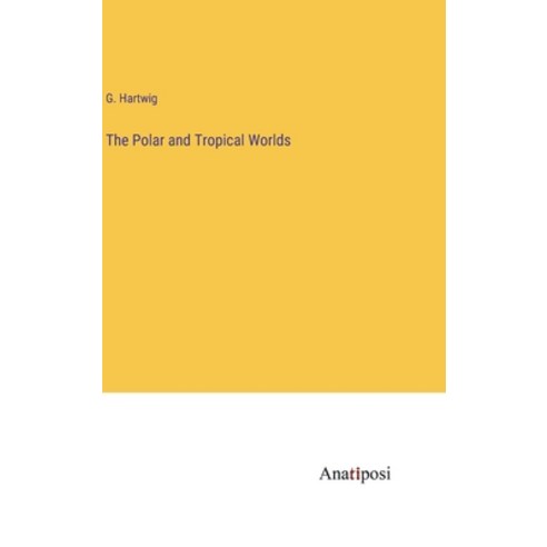 (영문도서) The Polar and Tropical Worlds Hardcover, Anatiposi Verlag, English, 9783382152390