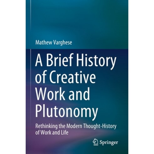 (영문도서) A Brief History of Creative Work and Plutonomy: Rethinking the Modern Thought-History of Work... Paperback, Springer, English, 9789811592652