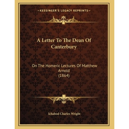 A Letter To The Dean Of Canterbury: On The Homeric Lectures Of Matthew Arnold (1864) Paperback, Kessinger Publishing, English, 9781166408985