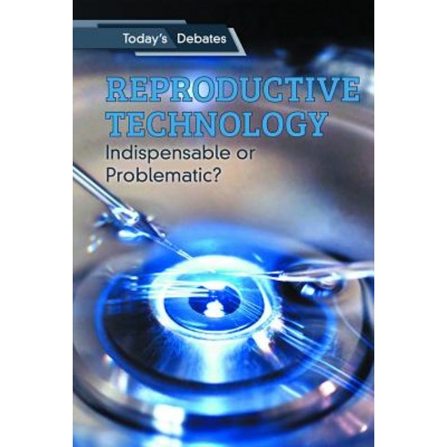Reproductive Technology: Indispensable or Problematic? Library Binding, Cavendish Square Publishing