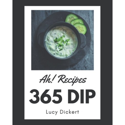 Ah! 365 Dip Recipes: A Dip Cookbook to Fall In Love With Paperback, Independently Published, English, 9798573247823