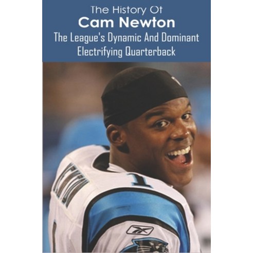 The History Of Cam Newton: The League''s Dynamic And Dominant Electrifying Quarterback: The Arm Of An... Paperback, Independently Published, English, 9798706808167