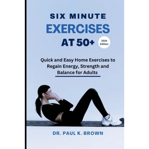 (영문도서) Six Minute Exercises at 50+ 2024 Edition: Quick and Easy Home Exercises to Regain Energy Str... Paperback, Independently Published, English, 9798870621869