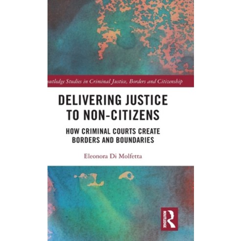 (영문도서) Delivering Justice to Non-Citizens: How Criminal Courts Create Borders and Boundaries Hardcover, Routledge, English, 9781032368429
