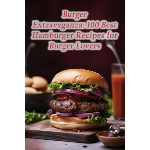 (영문도서) Burger Extravaganza: 100 Best Hamburger Recipes for Burger Lovers Paperback, Independently Published, English, 9798857705193