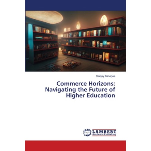 (영문도서) Commerce Horizons: Navigating the Future of Higher Education Paperback, LAP Lambert Academic Publis..., English, 9786207451906