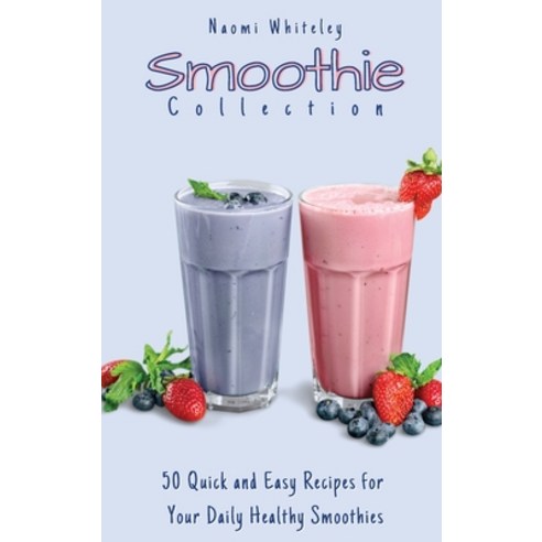 Smoothie Collection: 50 Quick and Easy Recipes for you Daily Healthy Smoothies Hardcover, Naomi Whiteley, English, 9781801905428